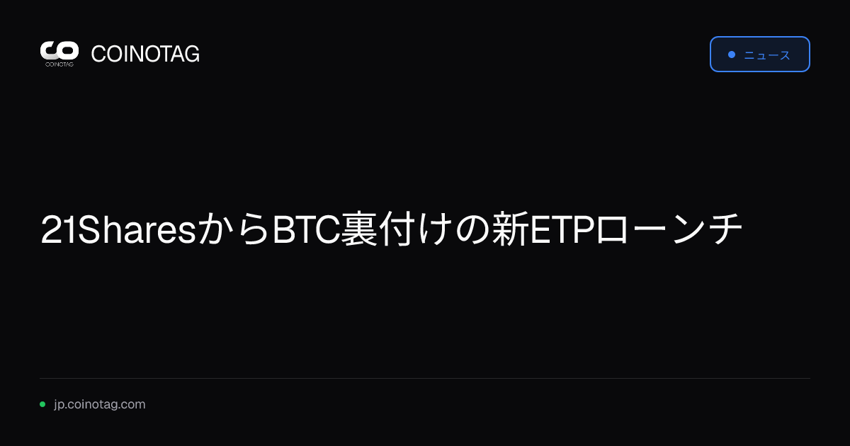 21SharesからBTC裏付けの新ETPローンチ