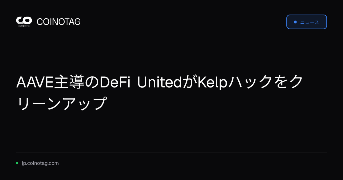 AAVE主導のDeFi UnitedがKelpハックをクリーンアップ