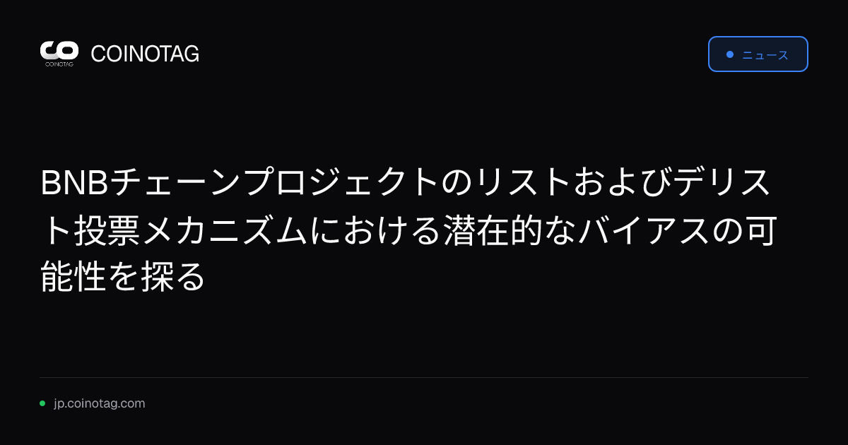 BNBチェーンプロジェクトのリストおよびデリスト投票メカニズムにおける潜在的なバイアスの可能性を探る