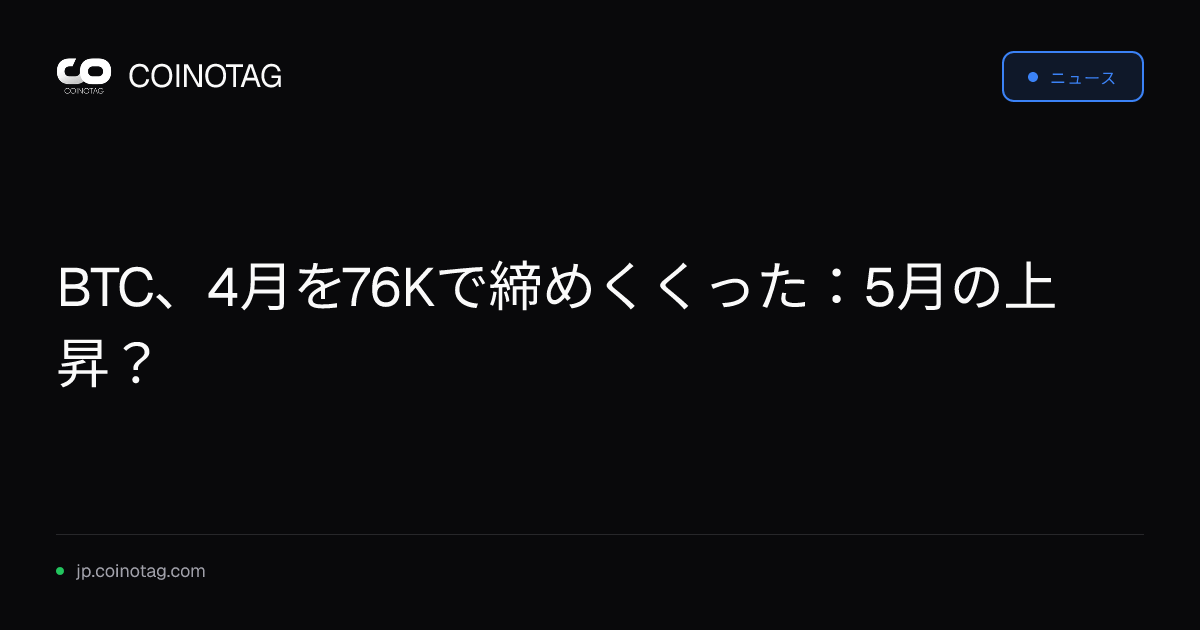 BTC、4月を76Kで締めくくった：5月の上昇？