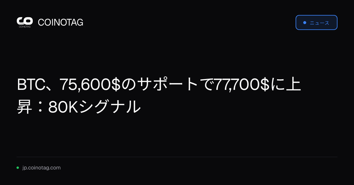 BTC、75,600$のサポートで77,700$に上昇：80Kシグナル