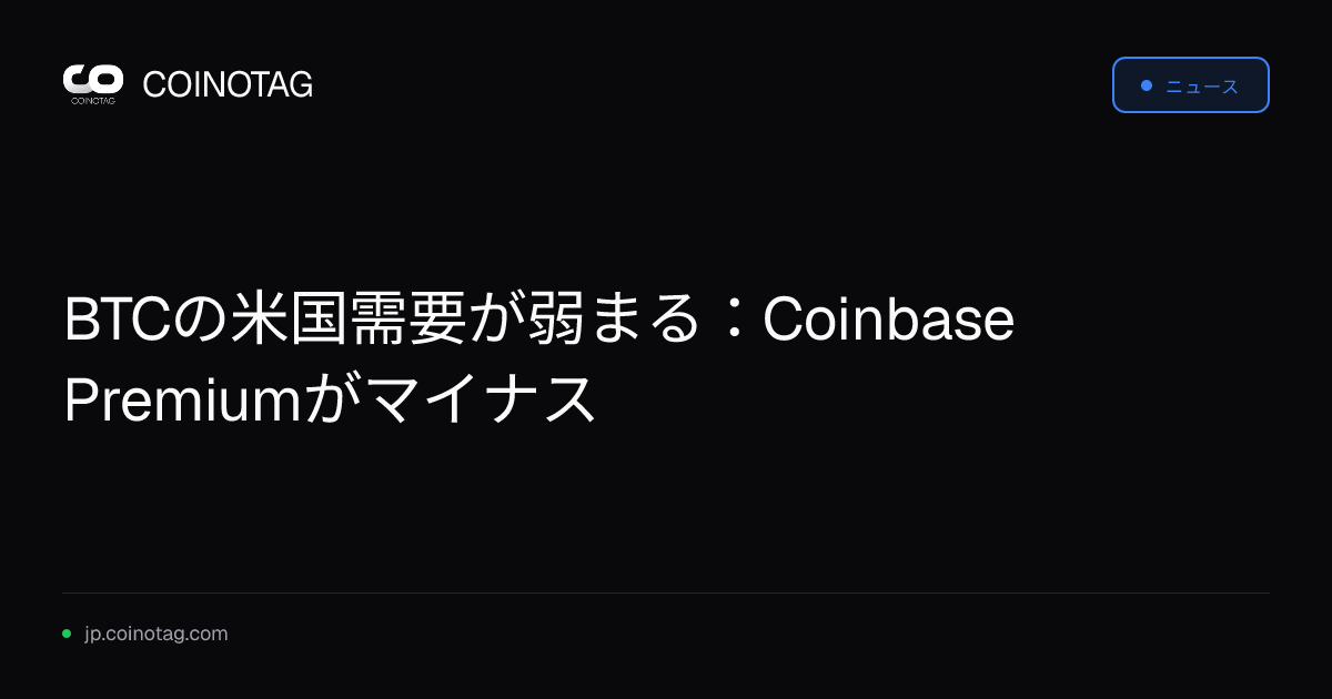 BTCの米国需要が弱まる：Coinbase Premiumがマイナス