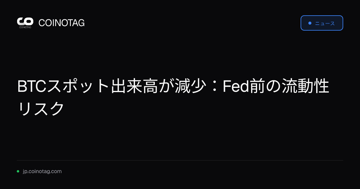 BTCスポット出来高が減少：Fed前の流動性リスク