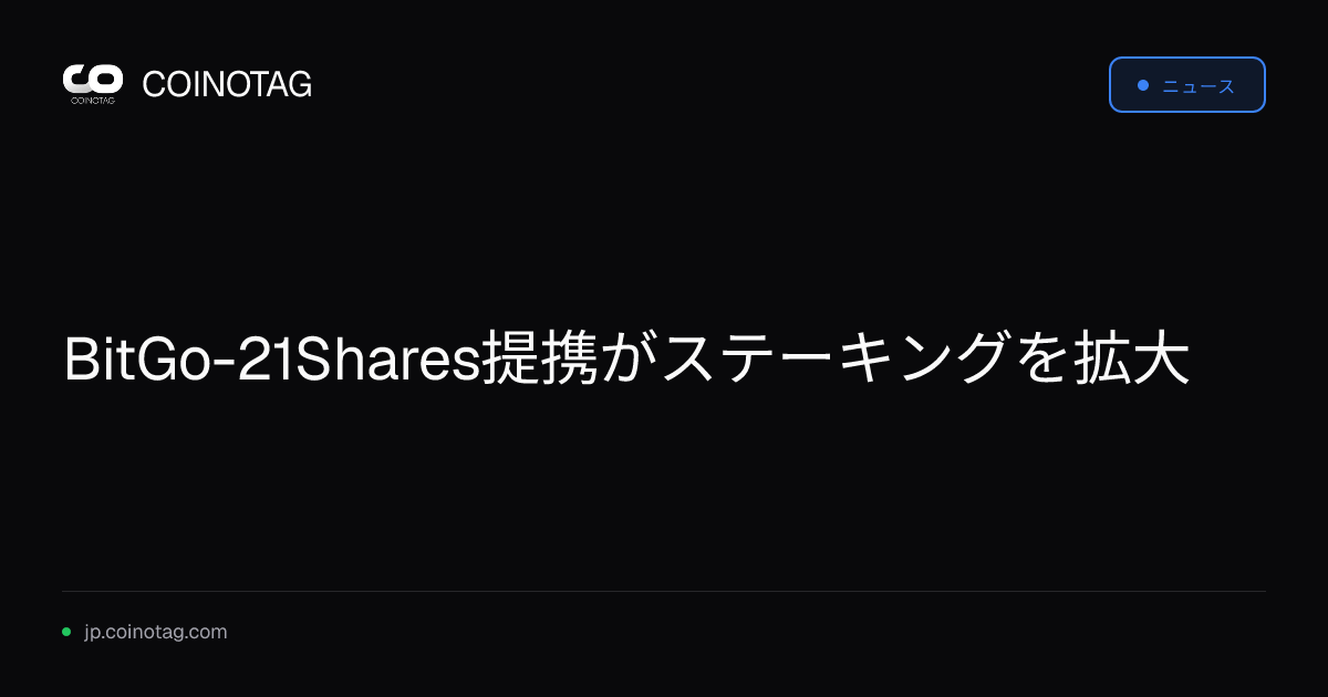 BitGo-21Shares提携がステーキングを拡大