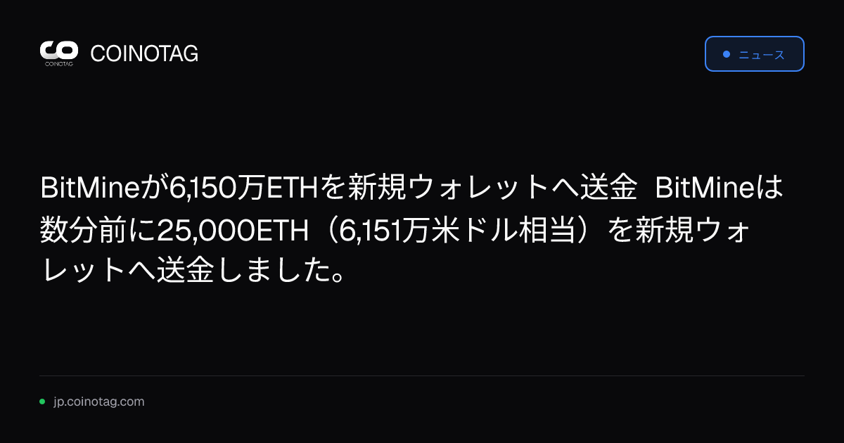 BitMineが6,150万ETHを新規ウォレットへ送金
BitMineは数分前に25,000ETH（6,151万米ドル相当）を新規ウォレットへ送金しました。