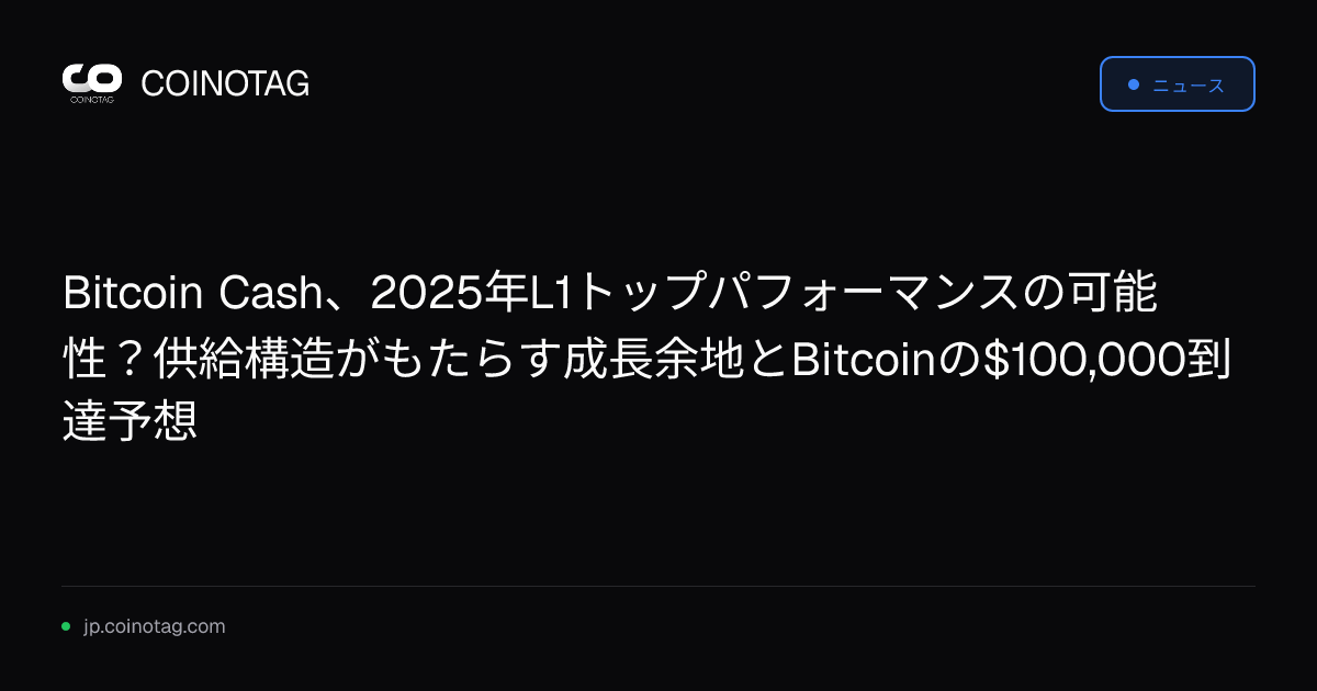 Bitcoin Cash、2025年L1トップパフォーマンスの可能性？供給構造がもたらす成長余地とBitcoinの$100,000到達予想