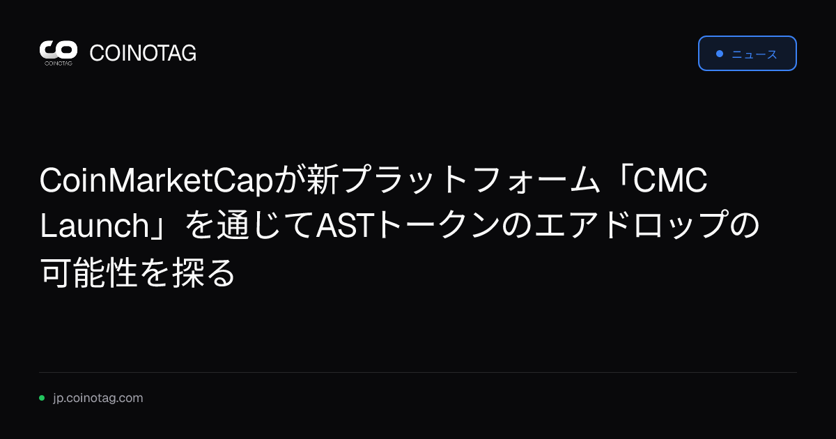 CoinMarketCapが新プラットフォーム「CMC Launch」を通じてASTトークンのエアドロップの可能性を探る