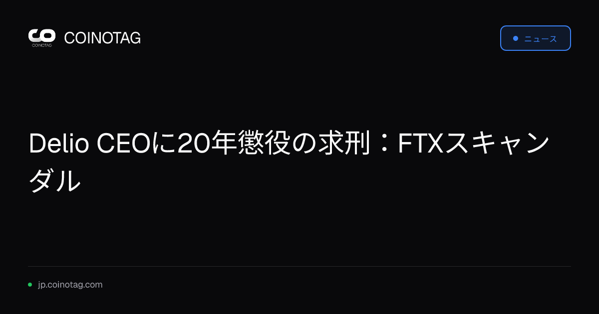 Delio CEOに20年懲役の求刑：FTXスキャンダル