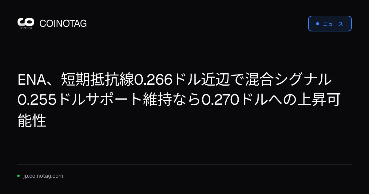 ENA、短期抵抗線0.266ドル近辺で混合シグナル 0.255ドルサポート維持なら0.270ドルへの上昇可能性
