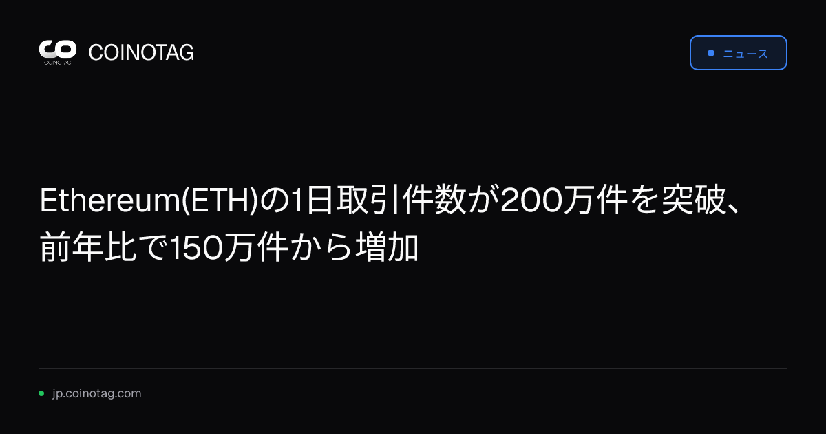 Ethereum(ETH)の1日取引件数が200万件を突破、前年比で150万件から増加