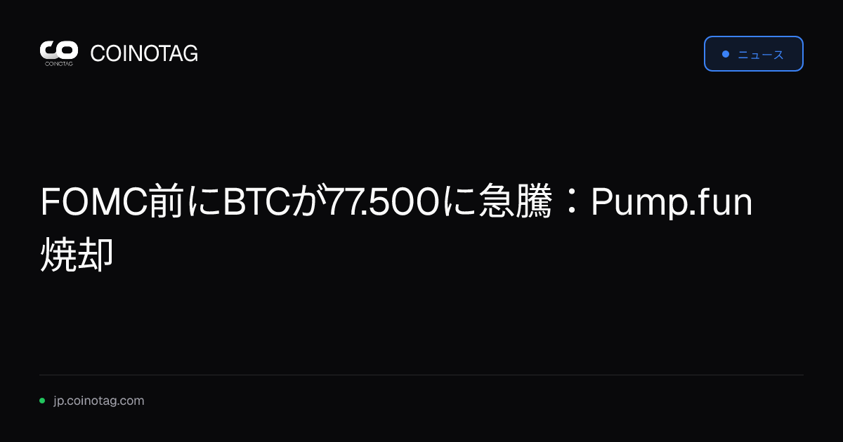 FOMC前にBTCが77.500に急騰：Pump.fun焼却