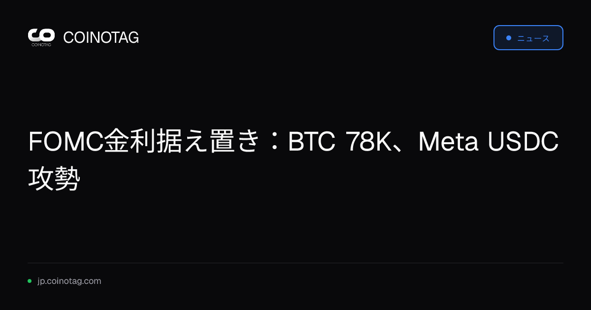 FOMC金利据え置き：BTC 78K、Meta USDC攻勢