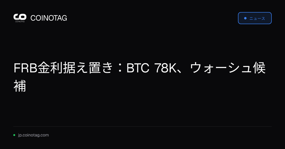 FRB金利据え置き：BTC 78K、ウォーシュ候補