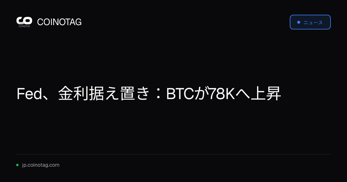 Fed、金利据え置き：BTCが78Kへ上昇