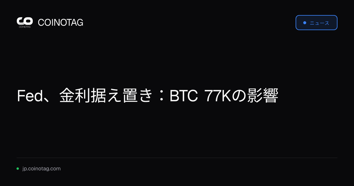 Fed、金利据え置き：BTC 77Kの影響