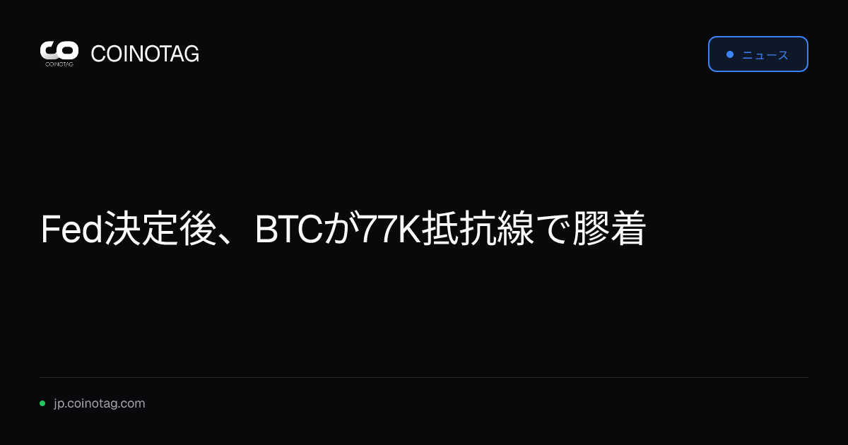 Fed決定後、BTCが77K抵抗線で膠着