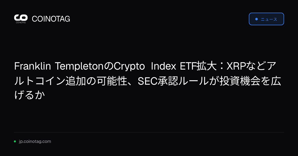 Franklin TempletonのCrypto Index ETF拡大：XRPなどアルトコイン追加の可能性、SEC承認ルールが投資機会を広げるか