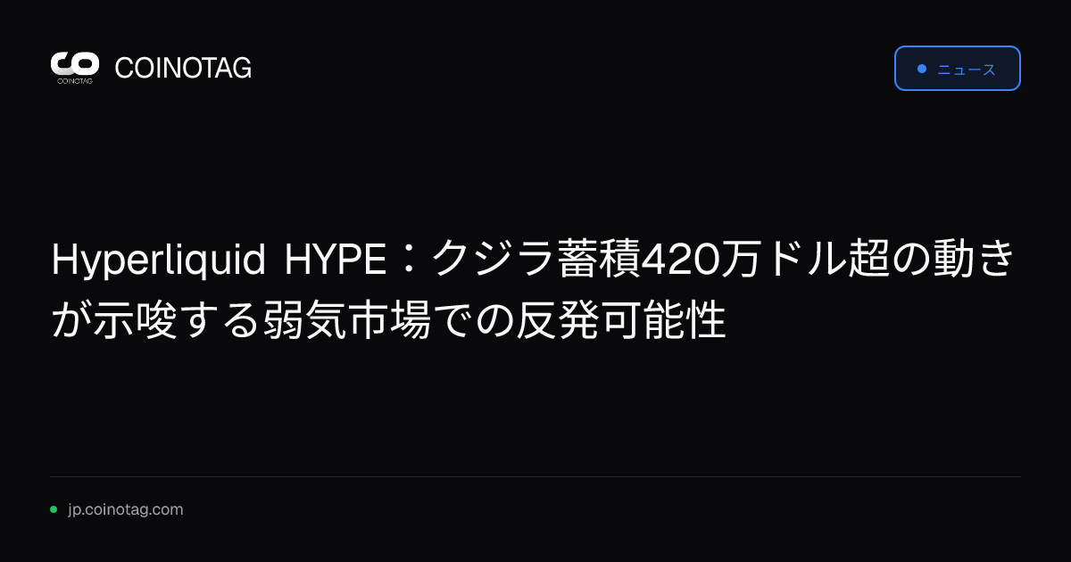 Hyperliquid HYPE：クジラ蓄積420万ドル超の動きが示唆する弱気市場での反発可能性