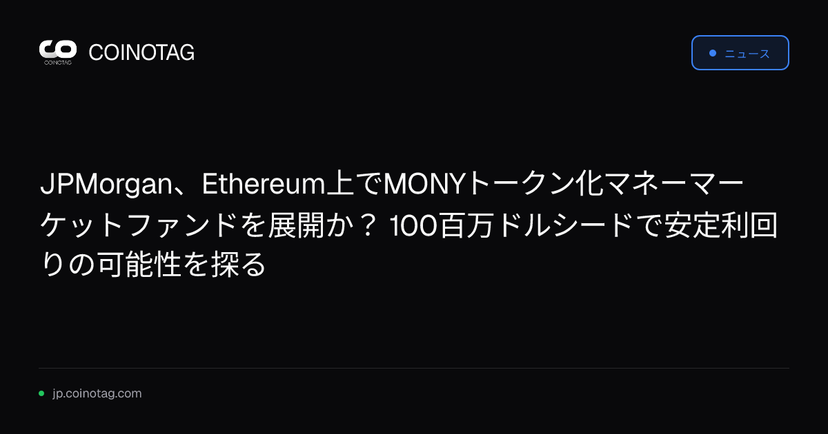 JPMorgan、Ethereum上でMONYトークン化マネーマーケットファンドを展開か？ 100百万ドルシードで安定利回りの可能性を探る