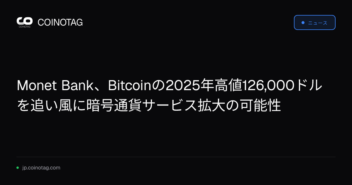 Monet Bank、Bitcoinの2025年高値126,000ドルを追い風に暗号通貨サービス拡大の可能性