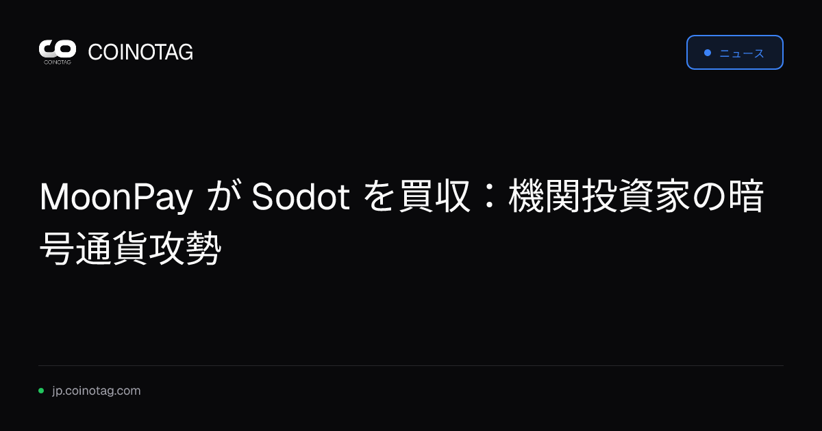 MoonPay が Sodot を買収：機関投資家の暗号通貨攻勢