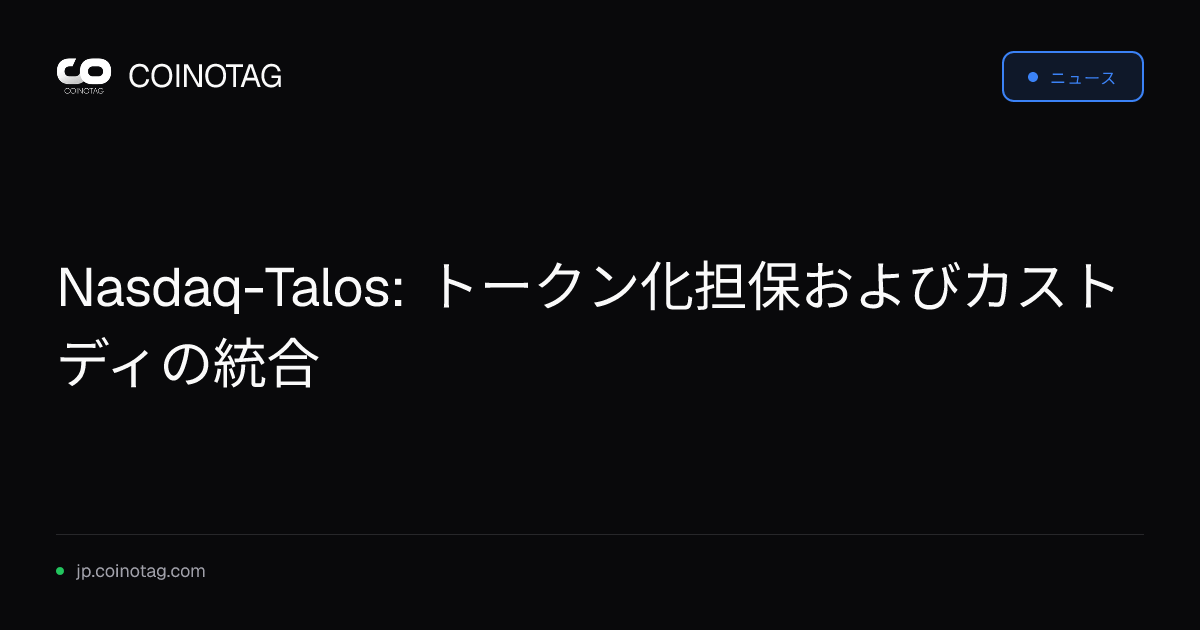 Nasdaq-Talos: トークン化担保およびカストディの統合