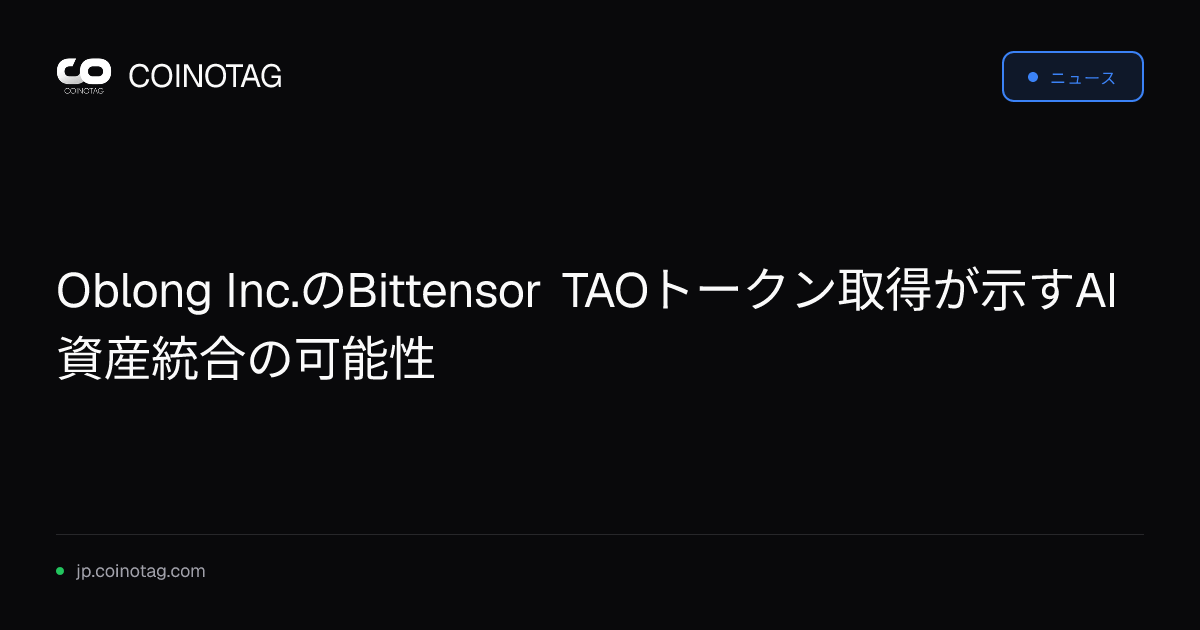 Oblong Inc.のBittensor TAOトークン取得が示すAI資産統合の可能性