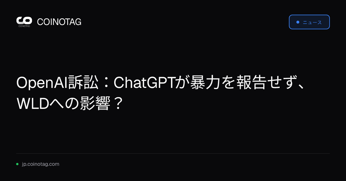 OpenAI訴訟：ChatGPTが暴力を報告せず、WLDへの影響？