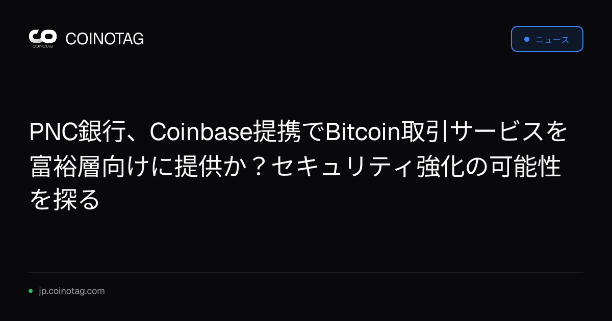 PNC銀行、Coinbase提携でBitcoin取引サービスを富裕層向けに提供か？セキュリティ強化の可能性を探る