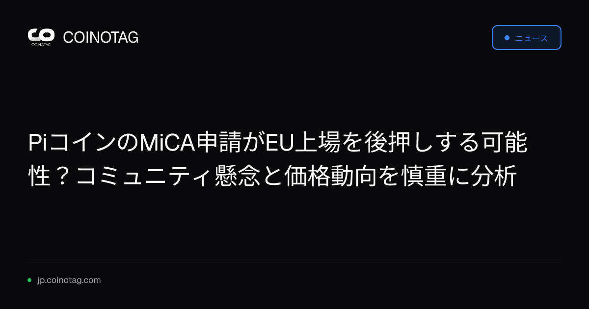 PiコインのMiCA申請がEU上場を後押しする可能性？コミュニティ懸念と価格動向を慎重に分析