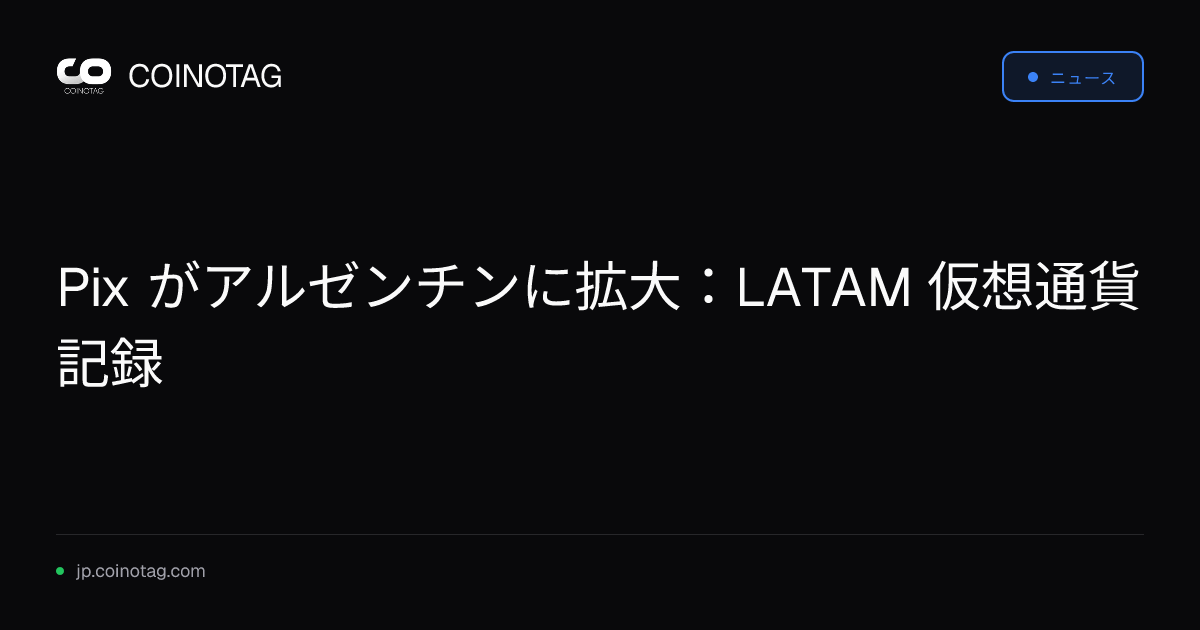Pix がアルゼンチンに拡大：LATAM 仮想通貨記録