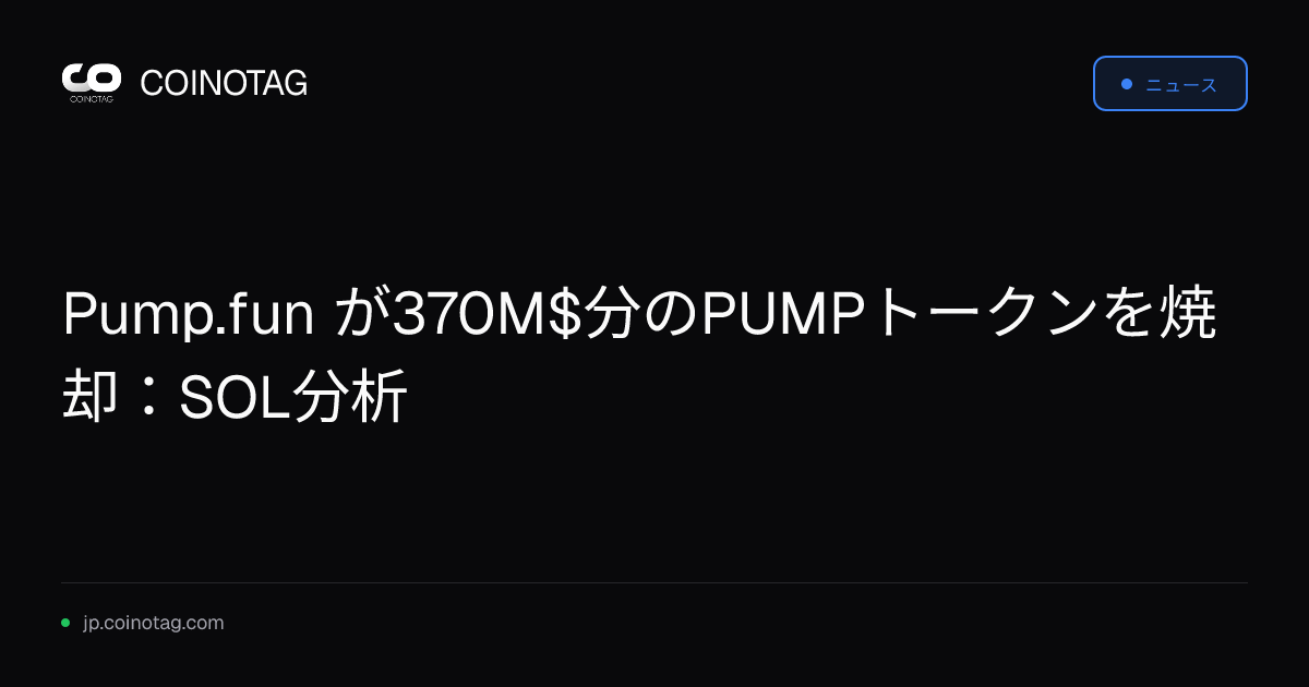 Pump.fun が370M$分のPUMPトークンを焼却：SOL分析