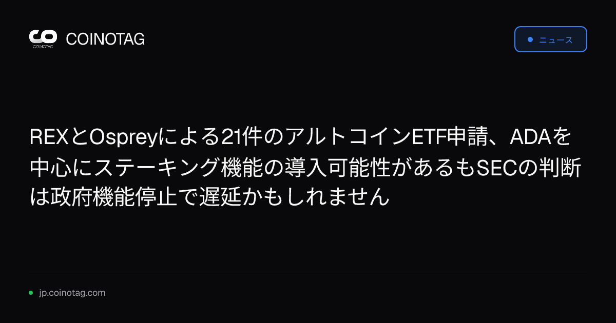 REXとOspreyによる21件のアルトコインETF申請、ADAを中心にステーキング機能の導入可能性があるもSECの判断は政府機能停止で遅延かもしれません