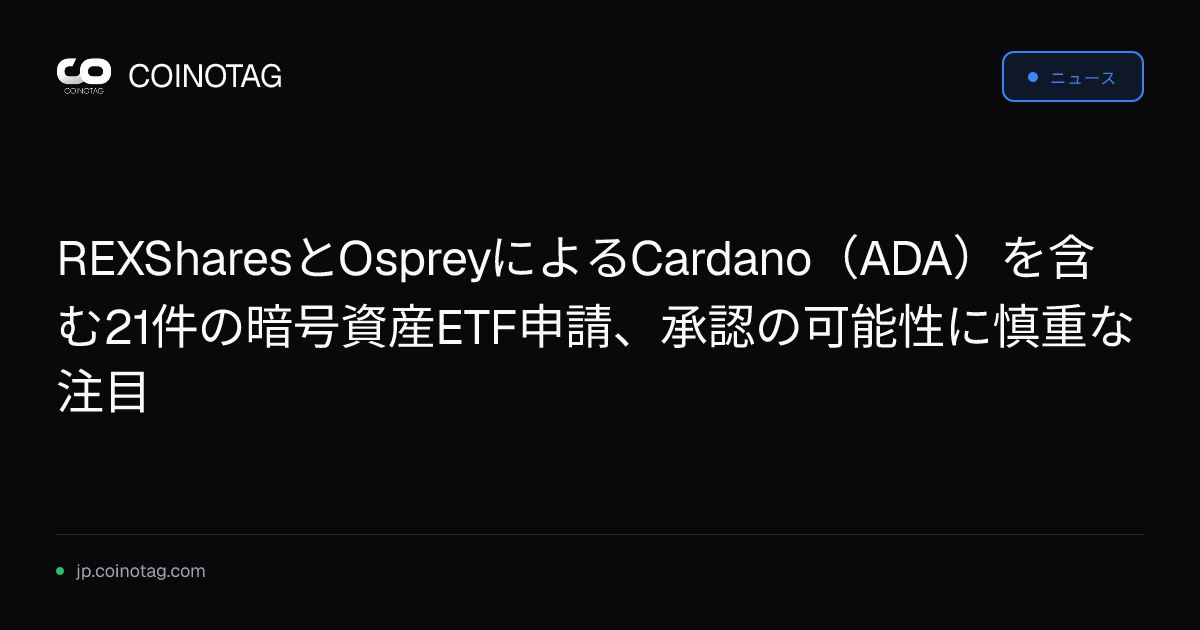REXSharesとOspreyによるCardano（ADA）を含む21件の暗号資産ETF申請、承認の可能性に慎重な注目