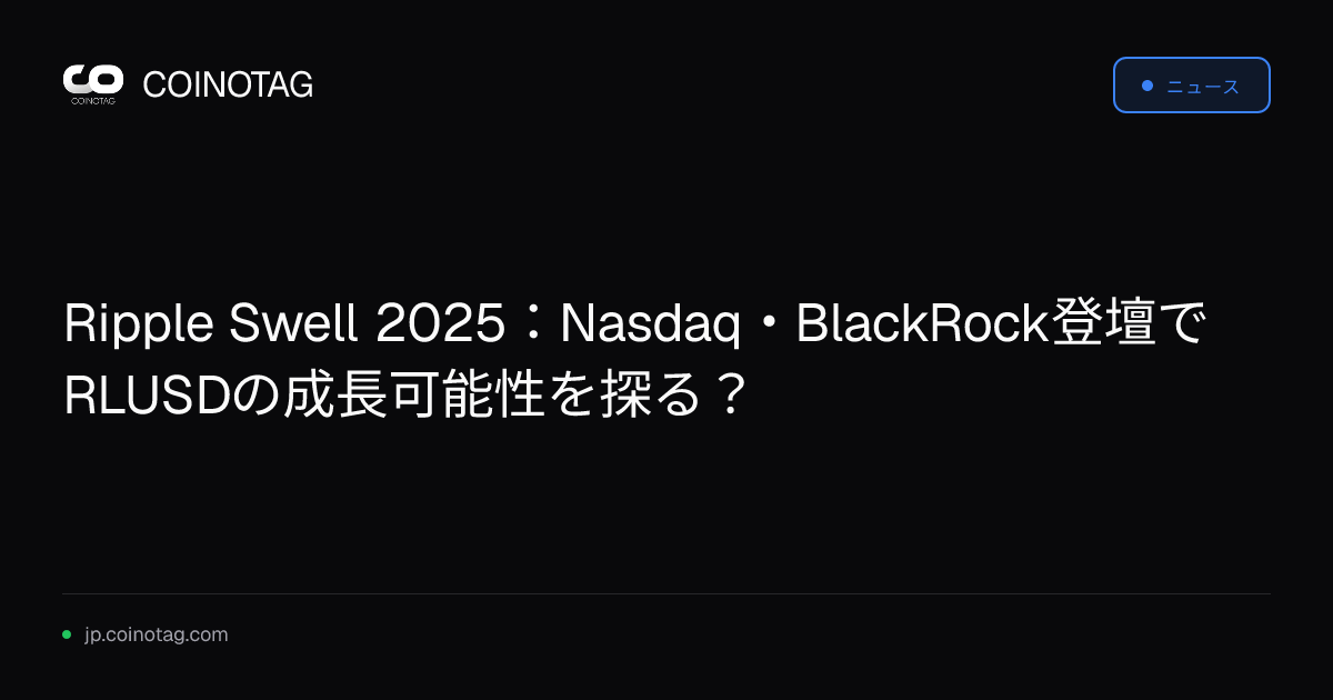 Ripple Swell 2025：Nasdaq・BlackRock登壇でRLUSDの成長可能性を探る？