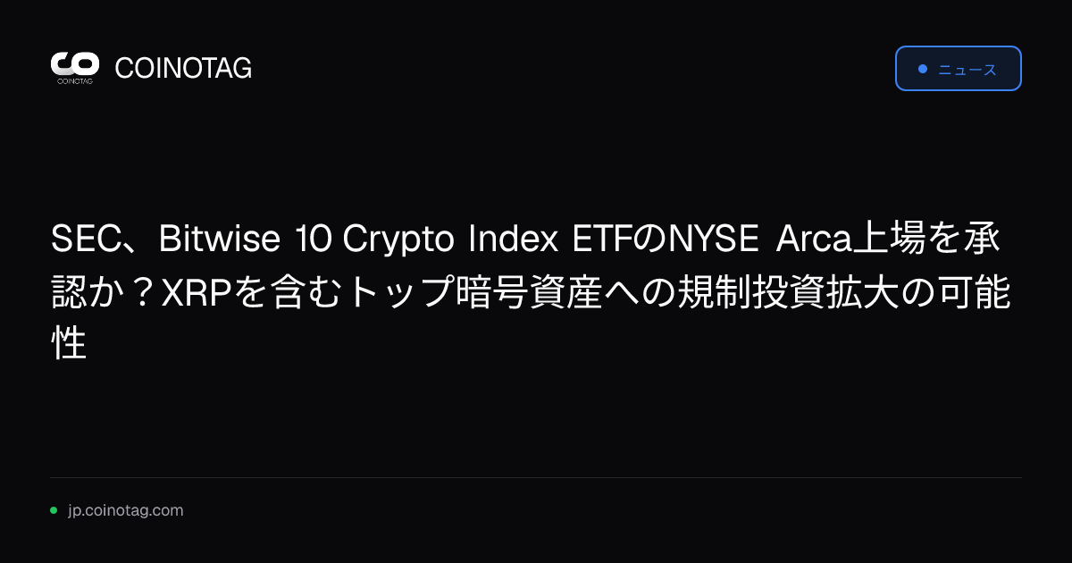 SEC、Bitwise 10 Crypto Index ETFのNYSE Arca上場を承認か？XRPを含むトップ暗号資産への規制投資拡大の可能性