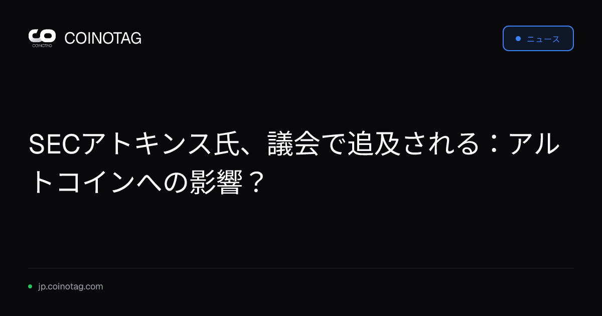 SECアトキンス氏、議会で追及される：アルトコインへの影響？