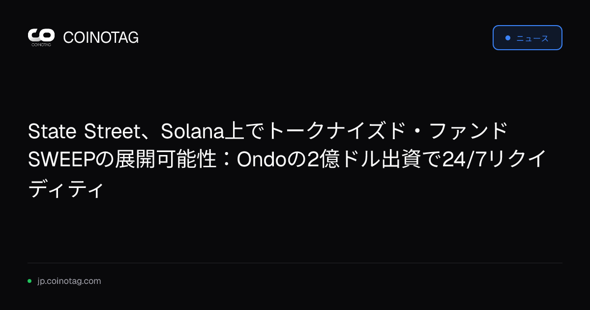 State Street、Solana上でトークナイズド・ファンドSWEEPの展開可能性：Ondoの2億ドル出資で24/7リクイディティ