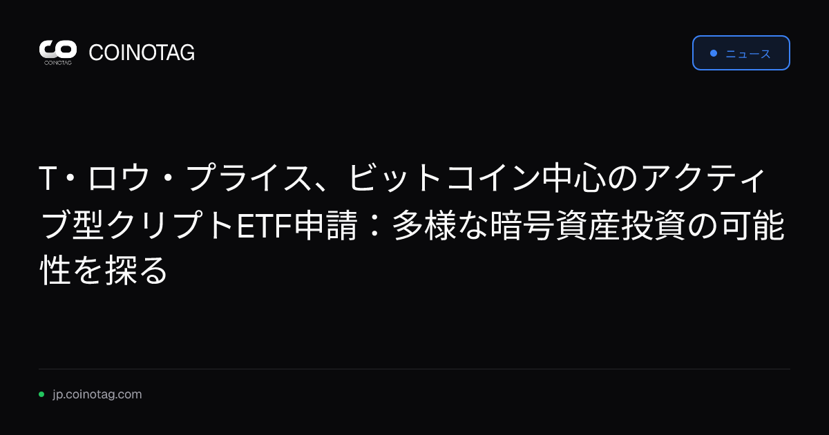 T・ロウ・プライス、ビットコイン中心のアクティブ型クリプトETF申請：多様な暗号資産投資の可能性を探る