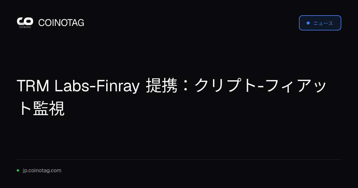 TRM Labs-Finray 提携：クリプト-フィアット監視
