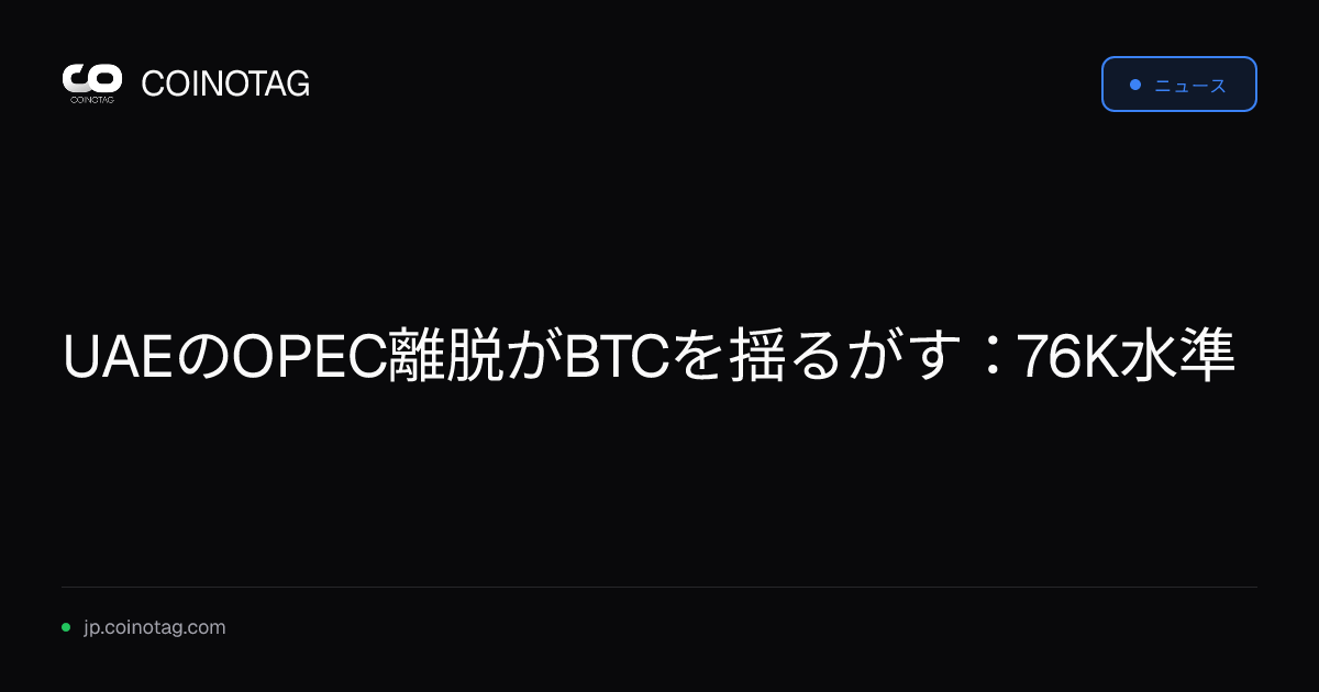 UAEのOPEC離脱がBTCを揺るがす：76K水準