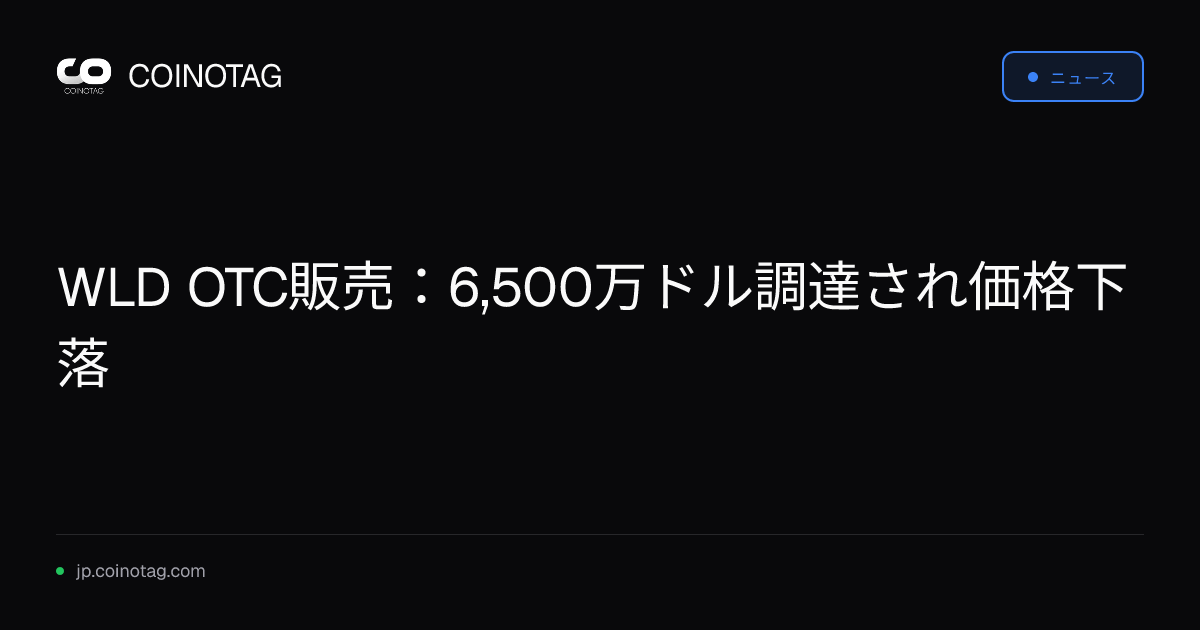 WLD OTC販売：6,500万ドル調達され価格下落