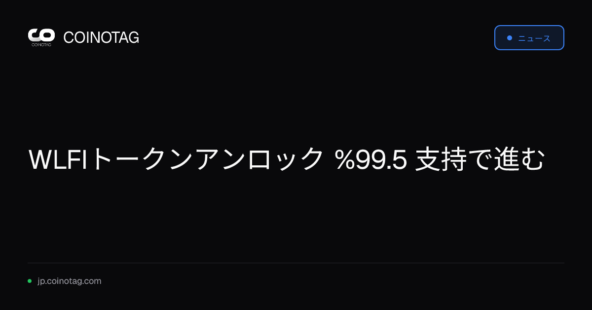 WLFIトークンアンロック %99.5 支持で進む