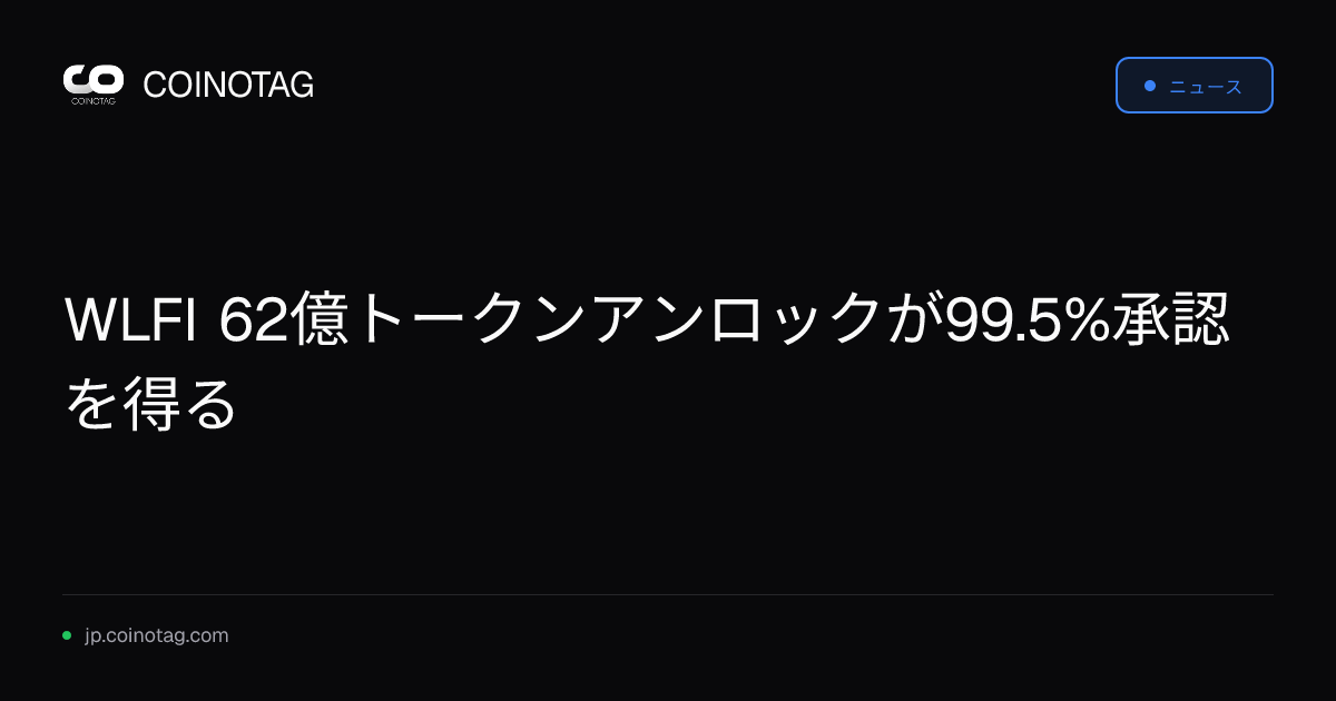 WLFI 62億トークンアンロックが99.5%承認を得る