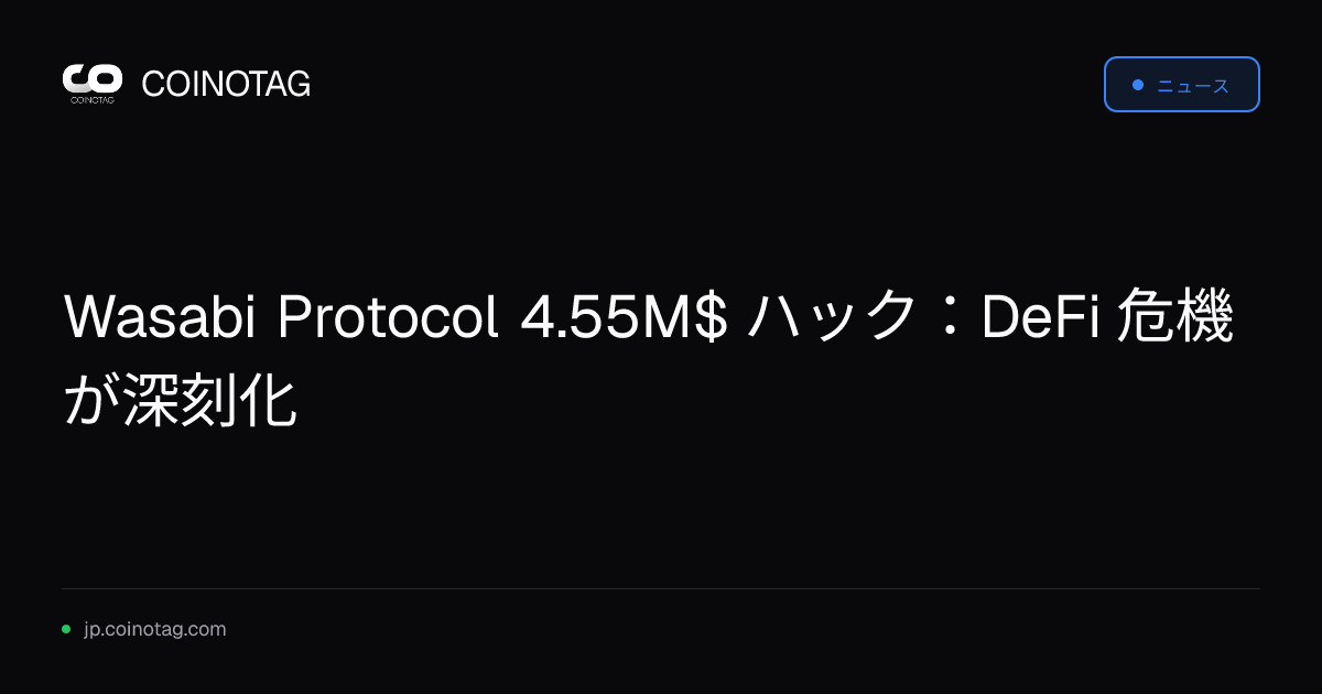 Wasabi Protocol 4.55M$ ハック：DeFi 危機が深刻化